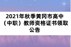 2021年秋季黃岡市高中（中職）教師資格證書領取公告