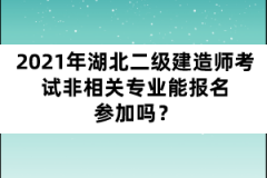 2021年湖北二級建造師考試非相關(guān)專業(yè)能報名參加嗎？