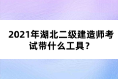 2021年湖北二級建造師考試帶什么工具？