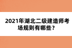 2021年湖北二級建造師考場規(guī)則有哪些？