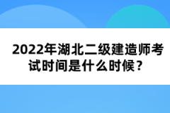 2022年湖北二級建造師考試時間是什么時候？