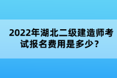 2022年湖北二級(jí)建造師考試報(bào)名費(fèi)用是多少？