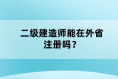 二級(jí)建造師能在外省注冊(cè)嗎？