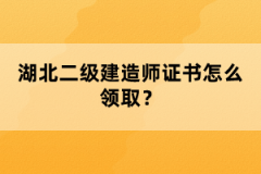 湖北二級(jí)建造師證書(shū)怎么領(lǐng)取？