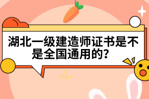 湖北一級建造師證書是不是全國通用的？