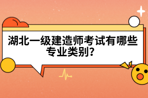 湖北一級(jí)建造師考試有哪些專業(yè)類別？