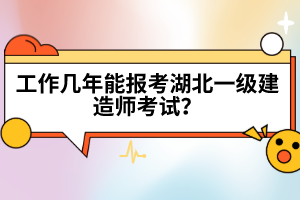 工作幾年能報(bào)考湖北一級(jí)建造師考試？