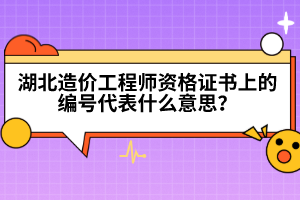 湖北造價工程師資格證書上的編號代表什么意思？