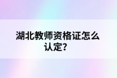 湖北教師資格證怎么認定？