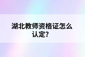 湖北教師資格證怎么認定？