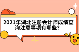 2021年湖北注冊會計師成績查詢注意事項有哪些？