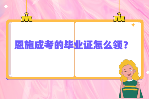 恩施成考的畢業(yè)證怎么領(lǐng)？