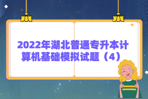 2022年湖北普通專升本計算機基礎(chǔ)模擬試題（4）