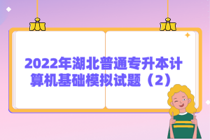 2022年湖北普通專升本計算機基礎(chǔ)模擬試題（2）