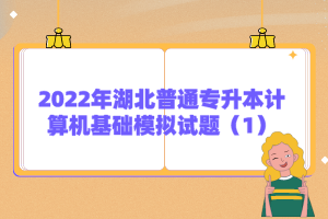 2022年湖北普通專升本計算機基礎(chǔ)模擬試題（1）