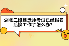 湖北二級建造師考試已經(jīng)報名后換工作了怎么辦？