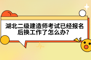 湖北二級建造師考試已經(jīng)報名后換工作了怎么辦？