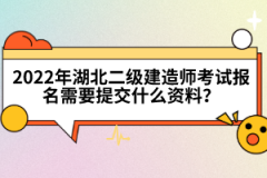 2022年湖北二級建造師考試報名需要提交什么資料？