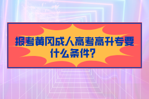 報(bào)考黃岡成人高考高升專要什么條件？