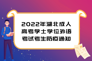 2022年湖北成人高考學(xué)士學(xué)位外語考試考生防疫通知