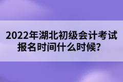 2022年湖北初級(jí)會(huì)計(jì)考試報(bào)名時(shí)間什么時(shí)候？