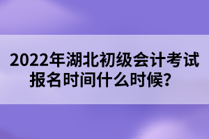 2022年湖北初級(jí)會(huì)計(jì)考試報(bào)名時(shí)間什么時(shí)候？