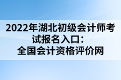 2022年湖北初級(jí)會(huì)計(jì)師考試報(bào)名入口：全國(guó)會(huì)計(jì)資格評(píng)價(jià)網(wǎng)