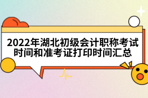 2022年湖北初級(jí)會(huì)計(jì)職稱考試時(shí)間和準(zhǔn)考證打印時(shí)間匯總