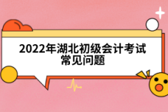 2022年湖北初級(jí)會(huì)計(jì)考試常見問題