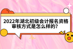 2022年湖北初級(jí)會(huì)計(jì)報(bào)名資格審核方式是怎么樣的？