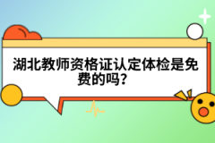 湖北教師資格證認(rèn)定體檢是免費(fèi)的嗎？