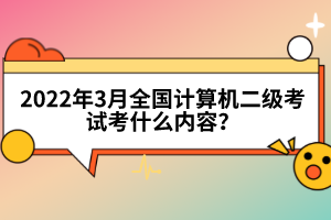 2022年3月全國計(jì)算機(jī)二級(jí)考試考什么內(nèi)容？