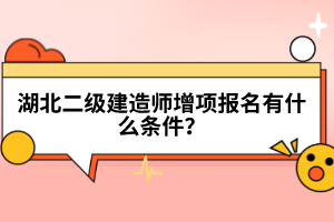 湖北二級(jí)建造師增項(xiàng)報(bào)名有什么條件？