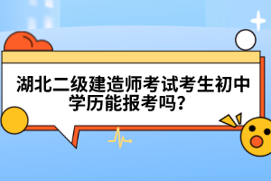  湖北二級(jí)建造師考試考生初中學(xué)歷能報(bào)考嗎？