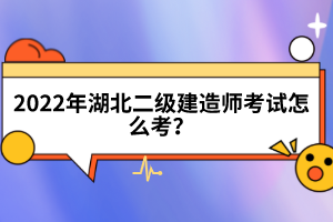 2022年湖北二級建造師考試怎么考？