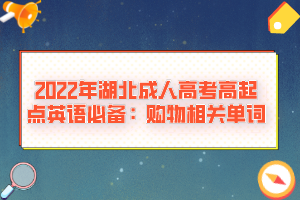 2022年湖北成人高考高起點(diǎn)英語(yǔ)必備：購(gòu)物相關(guān)單詞