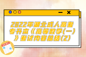 2022年湖北成人高考專(zhuān)升本《高等數(shù)學(xué)(一)》考試內(nèi)容總結(jié)(2)