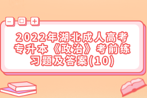 2022年湖北成人高考專升本《政治》考前練習(xí)題及答案(10)