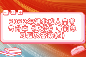 2022年湖北成人高考專升本《政治》考前練習(xí)題及答案(5)