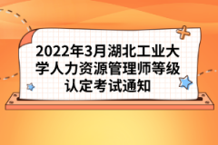 2022年3月湖北工業(yè)大學(xué)人力資源管理師等級認(rèn)定考試通知