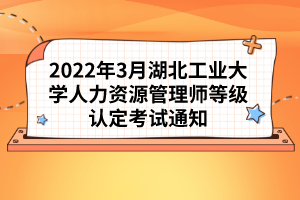 2022年3月湖北工業(yè)大學(xué)人力資源管理師等級認(rèn)定考試通知