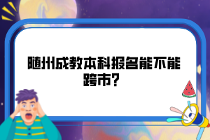 隨州成教本科報名能不能跨市？