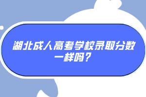 湖北成人高考學(xué)校錄取分?jǐn)?shù)一樣嗎？