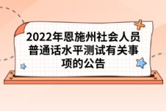 2022年恩施州社會(huì)人員普通話(huà)水平測(cè)試有關(guān)事項(xiàng)的公告