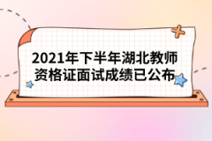 2021年下半年湖北教師資格證面試成績(jī)已公布