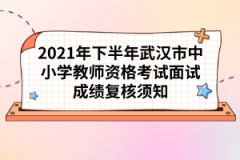 2021年下半年武漢市中小學(xué)教師資格考試面試成績復(fù)核須知