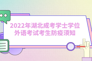 2022年湖北成考學(xué)士學(xué)位外語考試考生防疫須知