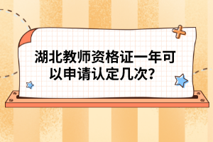 湖北教師資格證一年可以申請認(rèn)定幾次？