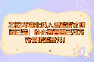 2022年湖北成人高考考試時(shí)間已定！快來看看自己符不符合報(bào)考條件！