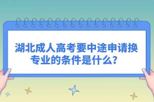 湖北成人高考要中途申請換專業(yè)的條件是什么？